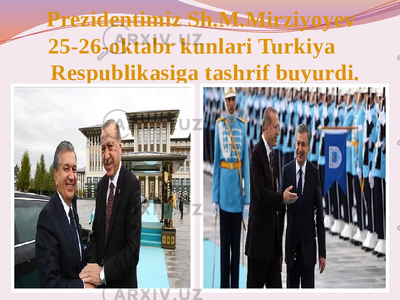 Prezidentimiz Sh.M.Mirziyoyev 25-26-oktabr kunlari Turkiya Respublikasiga tashrif buyurdi. 