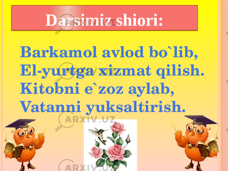 Barkamol avlod bo`lib, El-yurtga xizmat qilish. Kitobni e`zoz aylab, Vatanni yuksaltirish. Darsimiz shiori: 2117021D050905040A 