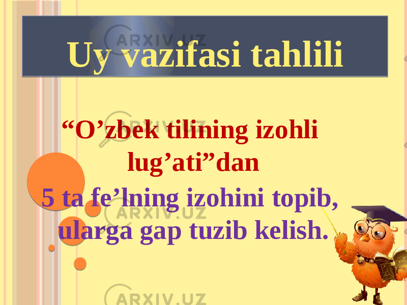 Uy vazifasi tahlili “ O’zbek tilining izohli lug’ati”dan 5 ta fe’lning izohini topib, ularga gap tuzib kelish. 320F0A11170405 