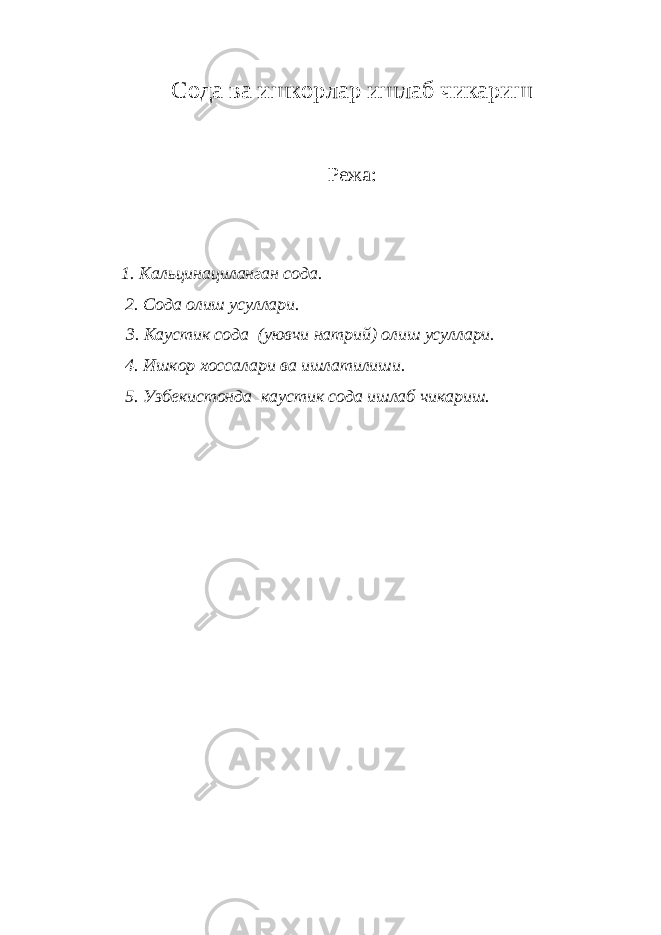 Сода ва ишкорлар ишлаб чикариш Режа: 1. Кальцинациланган сода. 2. Сода олиш усуллари. 3. Каустик сода (уювчи натрий) олиш усуллари. 4. Ишкор хоссалари ва ишлатилиши. 5. Узбекистонда каустик сода ишлаб чикариш. 