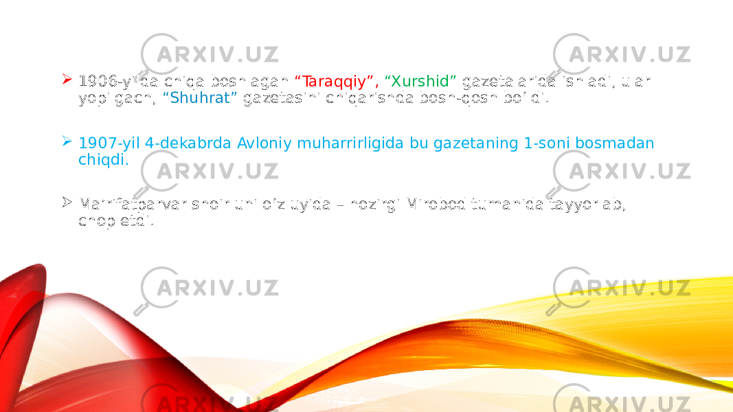  1906-yilda chiqa boshlagan “Taraqqiy”, “Xurshid” gazetalarida ishladi, ular yopilgach, “Shuhrat” gazetasini chiqarishda bosh-qosh bo‘ldi.  1907-yil 4-dekabrda Avloniy muharrirligida bu gazetaning 1-soni bosmadan chiqdi.  Ma’rifatparvar shoir uni o‘z uyida – hozirgi Mirobod tumanida tayyorlab, chop etdi. 