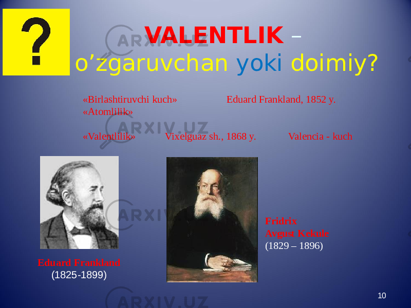 VALENTLIK – o’zgaruvchan yoki doimiy? 10«Birlashtiruvchi kuch» Eduard Frankland, 1852 y. «Atomlilik» «Valentlilik» Vixelguaz sh., 1868 y. Valencia - kuch Fridrix Avgust Kekule (1829 – 1896) Eduard Frankland (1825-1899) 