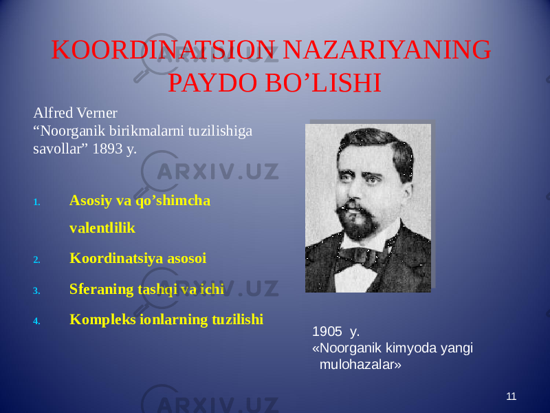 KOORDINATSION NAZARIYANING PAYDO BO’LISHI Alfred Verner “ Noorganik birikmalarni tuzilishiga savollar” 1893 y. 1. Asosiy va qo’shimcha valentlilik 2. Koordinatsiya asosoi 3. Sferaning tashqi va ichi 4. Kompleks ionlarning tuzilishi 111905 y. «Noorganik kimyoda yangi mulohazalar» 