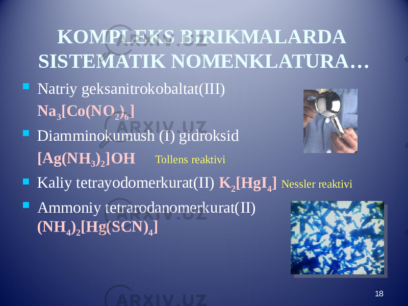 KOMPLEKS BIRIKMALARDA SISTEMATIK NOMENKLATURA…  Natriy geksanitrokobaltat(III) Na 3 [Co(NO 2 ) 6 ]  Diamminokumush (I) gidroksid [Ag(NH 3 ) 2 ]OH Tollens reaktivi  Kaliy tetrayodomerkurat(II) K 2 [HgI 4 ] Nessler reaktivi  Ammoniy tetrarodanomerkurat(II) (NH 4 ) 2 [Hg(SCN) 4 ] 18 