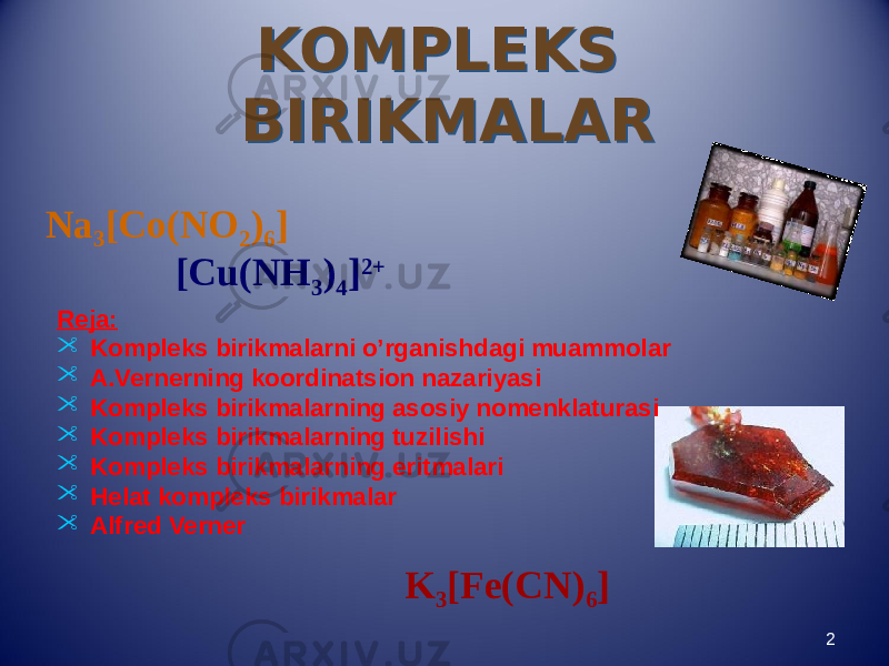 KOMPLEKS BIRIKMALAR KOMPLEKS BIRIKMALAR 2Reja:  Kompleks birikmalarni o’rganishdagi muammolar  A.Vernerning koordinatsion nazariyasi  Kompleks birikmalarning asosiy nomenklaturasi  Kompleks birikmalarning tuzilishi  Kompleks birikmalarning eritmalari  Helat kompleks birikmalar  Alfred VernerNa 3 [Co(NO 2 ) 6 ] K 3 [Fe(CN) 6 ][Cu(NH 3 ) 4 ] 2+ 