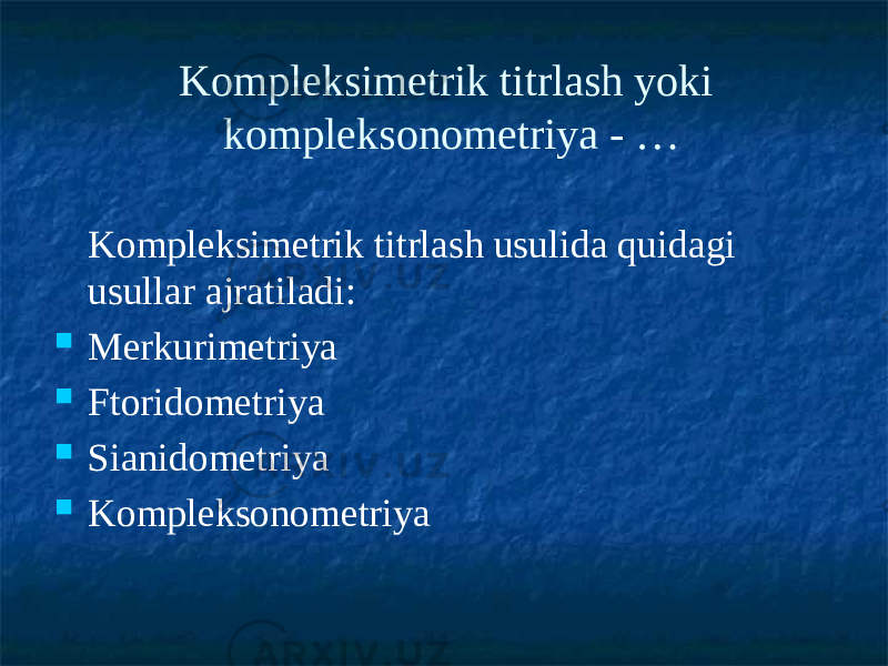 Kompleksimetrik titrlash yoki kompleksonometriya - … Kompleksimetrik titrlash usulida quidagi usullar ajratiladi:  Merkurimetriya  Ftoridometriya  Sianidometriya  Kompleksonometriya 