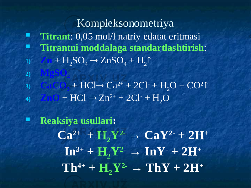 Kompleksonometriya  Titrant : 0,05 mol/l natriy edatat eritmasi  Titrantni moddalaga standartlashtirish : 1) Zn + H 2 SO 4  ZnSO 4 + H 2  2) MgSO 4 3) CaCO 3 + HCl  Ca 2+ + 2Cl - + H 2 O + CO 2  4) ZnO + HCl  Zn 2+ + 2Cl - + H 2 O  Reaksiya usullari : Са 2+ + H 2 Y 2- → CaY 2- + 2H + In 3+ + H 2 Y 2- → InY - + 2H + Th 4+ + H 2 Y 2- → ThY + 2H + 