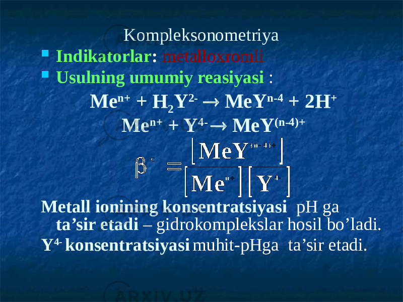 Kompleksonometriya  Indikatorlar : metalloxromli  Usulning umumiy reasiyasi : Me n+ + H 2 Y 2-  MeY n-4 + 2H + Me n+ + Y 4-  MeY (n-4)+ Metall ionining konsentratsiyasi рН ga ta’sir etadi – gidrokomplekslar hosil bo’ladi. Y 4- konsentratsiyasi muhit-рНga ta’sir etadi.            4 n )4 n( Y Me MeY C 