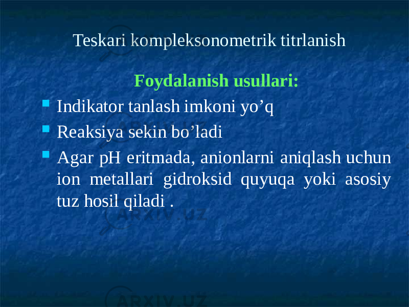 Teskari kompleksonometrik titrlanish Foydalanish usullari:  Indikator tanlash imkoni yo’q  Reaksiya sekin bo’ladi  Agar рН eritmada, anionlarni aniqlash uchun ion metallari gidroksid quyuqa yoki asosiy tuz hosil qiladi . 