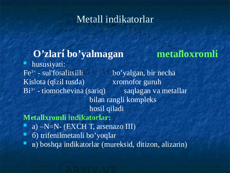 Metall indikatorlar O’zlari bo’yalmagan metalloxromli  hususiyati: Fe 3+ - sul&#39;fosalitsilli bo’yalgan, bir necha Kislota (qizil tusda) xromofor guruh Ві 3+ - tiomochevina (sariq) saqlagan va metallar bilan rangli kompleks hosil qiladi Metallxromli indikatorlar:  а) –N=N- (EXCH Т, arsenazo ІІІ)  б) trifenilmetanli bo’yoqlar  в) boshqa indikatorlar (mureksid, ditizon, alizarin) 