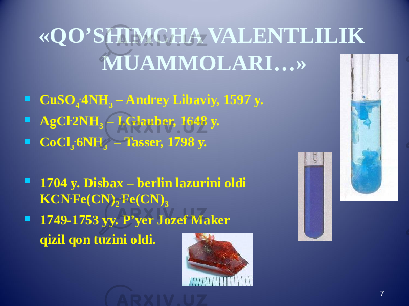 «QO’SHIMCHA VALENTLILIK MUAMMOLARI…»  CuSO 4 . 4NH 3 – Andrey Libaviy, 1597 y.  AgCl . 2NH 3 – I.Glauber, 1648 y.  CoCl 3 . 6NH 3 – Tasser, 1798 y.  1704 y. Disbax – berlin lazurini oldi KCN . Fe(CN) 2 . Fe(CN) 3  1749-1753 yy. P’yer Jozef Maker qizil qon tuzini oldi. 7 