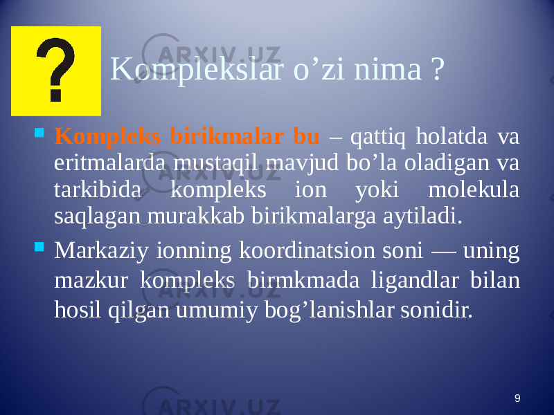 Komplekslar o’zi nima ?  Kompleks birikmalar bu – qattiq holatda va eritmalarda mustaqil mavjud bo’la oladigan va tarkibida komplеks ion yoki molеkula saqlagan murakkab birikmalarga aytiladi.  Markaziy ionning koordinatsion soni — uning mazkur komplеks birmkmada ligandlar bilan hosil qilgan umumiy bog’lanishlar sonidir. 9 