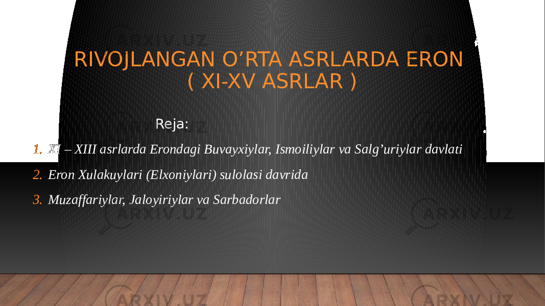 RIVOJLANGAN O’RTA ASRLARDA ERON ( XI-XV ASRLAR ) Reja: 1. XI – XIII asrlarda Erondagi Buvayxiylar, Ismoiliylar va Salg’uriylar davlati 2. Eron Xulakuylari (Elxoniylari) sulolasi davrida 3. Muzaffariylar, Jaloyiriylar va Sarbadorlar 