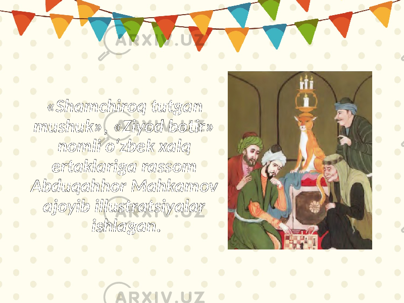 «Shamchiroq tutgan mushuk», «Ziyod botir» nomli o‘zbek xalq ertaklariga rassom Abduqahhor Mahkamov ajoyib illustratsiyalar ishlagan. 