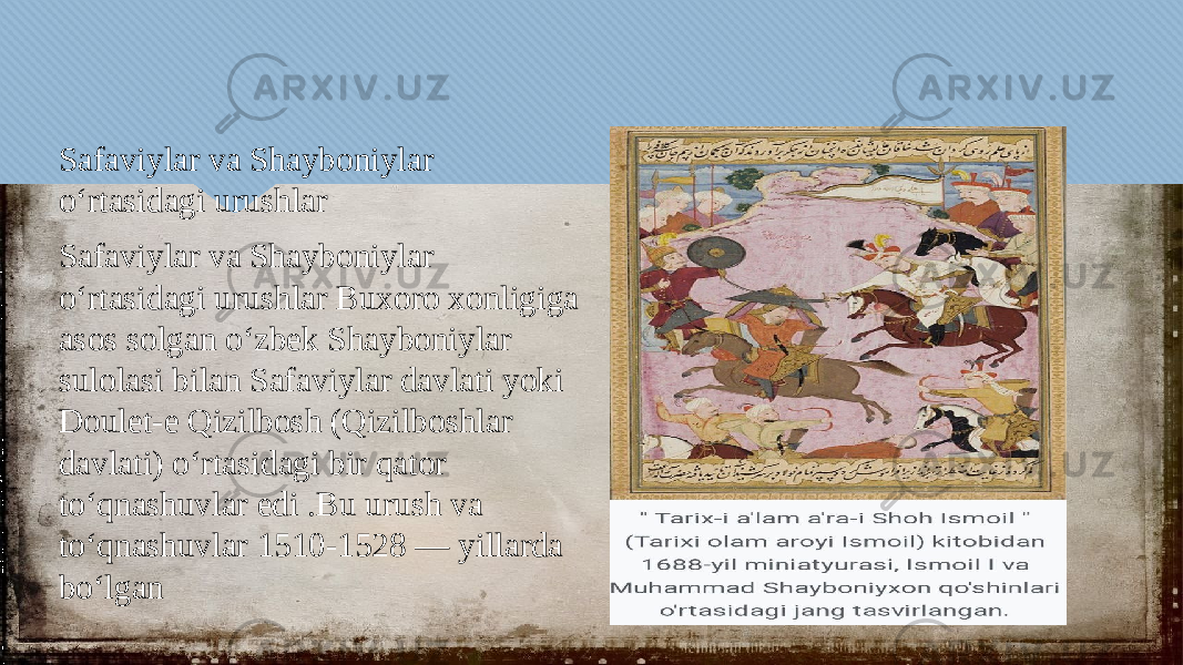 Safaviylar va Shayboniylar oʻrtasidagi urushlar Safaviylar va Shayboniylar oʻrtasidagi urushlar Buxoro xonligiga asos solgan oʻzbek Shayboniylar sulolasi bilan Safaviylar davlati yoki Doulet-e Qizilbosh (Qizilboshlar davlati) oʻrtasidagi bir qator toʻqnashuvlar edi .Bu urush va toʻqnashuvlar 1510-1528 — yillarda boʻlgan0103 0617 0103 0617 031006100B1006 1012 30 0C030D09 0F 0F 0506 