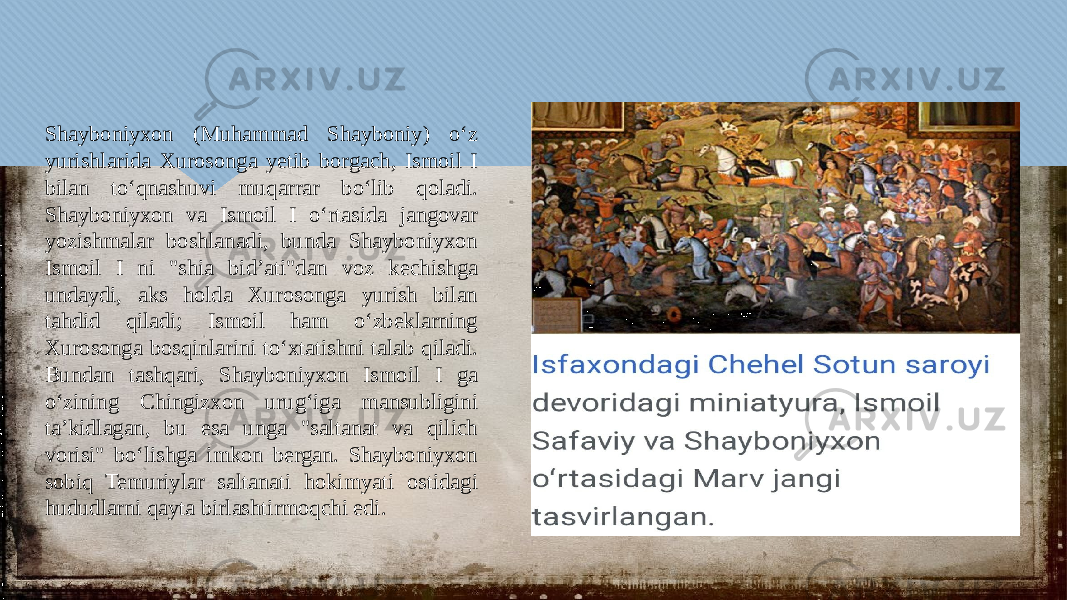 Shayboniyxon (Muhammad Shayboniy) oʻz yurishlarida Xurosonga yetib borgach, Ismoil I bilan toʻqnashuvi muqarrar boʻlib qoladi. Shayboniyxon va Ismoil I oʻrtasida jangovar yozishmalar boshlanadi, bunda Shayboniyxon Ismoil I ni &#34;shia bid’ati&#34;dan voz kechishga undaydi, aks holda Xurosonga yurish bilan tahdid qiladi; Ismoil ham oʻzbeklarning Xurosonga bosqinlarini toʻxtatishni talab qiladi. Bundan tashqari, Shayboniyxon Ismoil I ga oʻzining Chingizxon urugʻiga mansubligini taʼkidlagan, bu esa unga &#34;saltanat va qilich vorisi&#34; boʻlishga imkon bergan. Shayboniyxon sobiq Temuriylar saltanati hokimyati ostidagi hududlarni qayta birlashtirmoqchi edi.01 04 05 01 04 43 12 0F 2B 1E 06 0F 0D 1006 02 