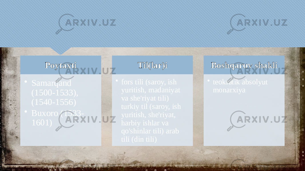 Poytaxti • Samarqand (1500-1533), (1540-1556) • Buxoro (1533- 1601) Til(lar)i • fors tili (saroy, ish yuritish, madaniyat va she&#39;riyat tili) turkiy til (saroy, ish yuritish, she&#39;riyat, harbiy ishlar va qo&#39;shinlar tili) arab tili (din tili) Boshqaruv shakli • teokratik absolyut monarxiya 