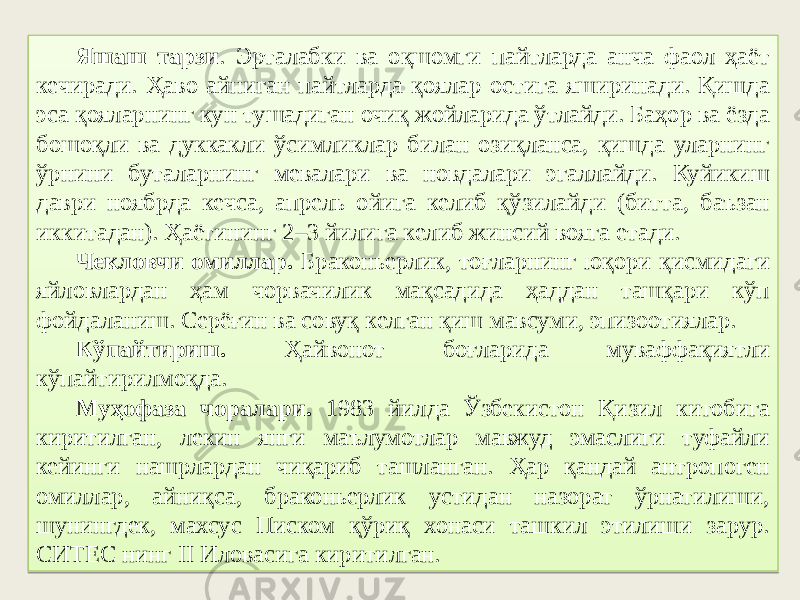 Яшаш тарзи . Эрталабки ва оқшомги пайтларда анча фаол ҳаёт кечиради. Ҳаво айниган пайтларда қоялар остига яширинади. Қишда эса қояларнинг кун тушадиган очиқ жойларида ўтлайди. Баҳор ва ёзда бошоқли ва дуккакли ўсимликлар билан озиқланса, қишда уларнинг ўрнини буталарнинг мевалари ва новдалари эгаллайди. Куйикиш даври ноябрда кечса, апрель ойига келиб қўзилайди (битта, баъзан иккитадан). Ҳаётининг 2–3 йилига келиб жинсий вояга етади. Чекловчи омиллар. Браконьерлик, тоғларнинг юқори қисмидаги яйловлардан ҳам чорвачилик мақсадида ҳаддан ташқари кўп фойдаланиш. Серёғин ва совуқ келган қиш мавсуми, эпизоотиялар. Кўпайтириш. Ҳайвонот боғларида муваффақиятли кўпайтирилмоқда. Муҳофаза чоралари. 1983 йилда Ўзбекистон Қизил китобига киритилган, лекин янги маълумотлар мавжуд эмаслиги туфайли кейинги нашрлардан чиқариб ташланган. Ҳар қандай антропоген омиллар, айниқса, браконьерлик устидан назорат ўрнатилиши, шунингдек, махсус Писком қўриқ хонаси ташкил этилиши зарур. СИТЕС нинг II Иловасига киритилган. 22 0607 16 5A 47 4211 4C 36 0A 0F 3915 37 10 6E 164249 06 0104 1636 16 17 4A 4B 