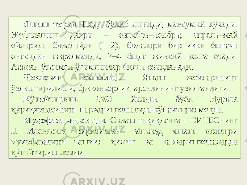 Яшаш тарзи . Пода бўлиб яшайди, мавсумий кўчади. Жуфтлашиш даври – октябрь–ноябрь; апрель–май ойларида болалайди (1–2); болалари бир–икки ёшгача онасидан ажралмайди, 2–4 ёшда жинсий вояга етади. Асосан ўтсимон ўсимликлар билан озиқланади. Чекловчи омиллар. Яшаш жойларининг ўзлаштирилиши, браконьерлик, ареалининг узилганлиги. Кўпайтириш. 1991 йилдан буён Нурота қўриқхонасининг парваришхонасида кўпайтирилмоқда. Муҳофаза чоралари. Овлаш тақиқланган. СИТЕСнинг II Иловасига киритилган. Мавжуд яшаш жойлари муҳофазасини ташкил қилиш ва парваришхоналарда кўпайтириш лозим. 2221 0607 54 1715 1713 51 0A 53 423C 10 01 3A42 06 46 65 3B 1642 