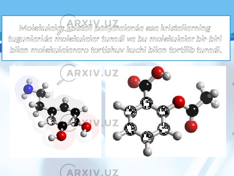 Molekulalar kristall panjaralarda esa kristallarning tugunlarida molekulalar turadi va bu molekulalar bir-biri bilan molekulalararo tortishuv kuchi bilan tortilib turadi. 