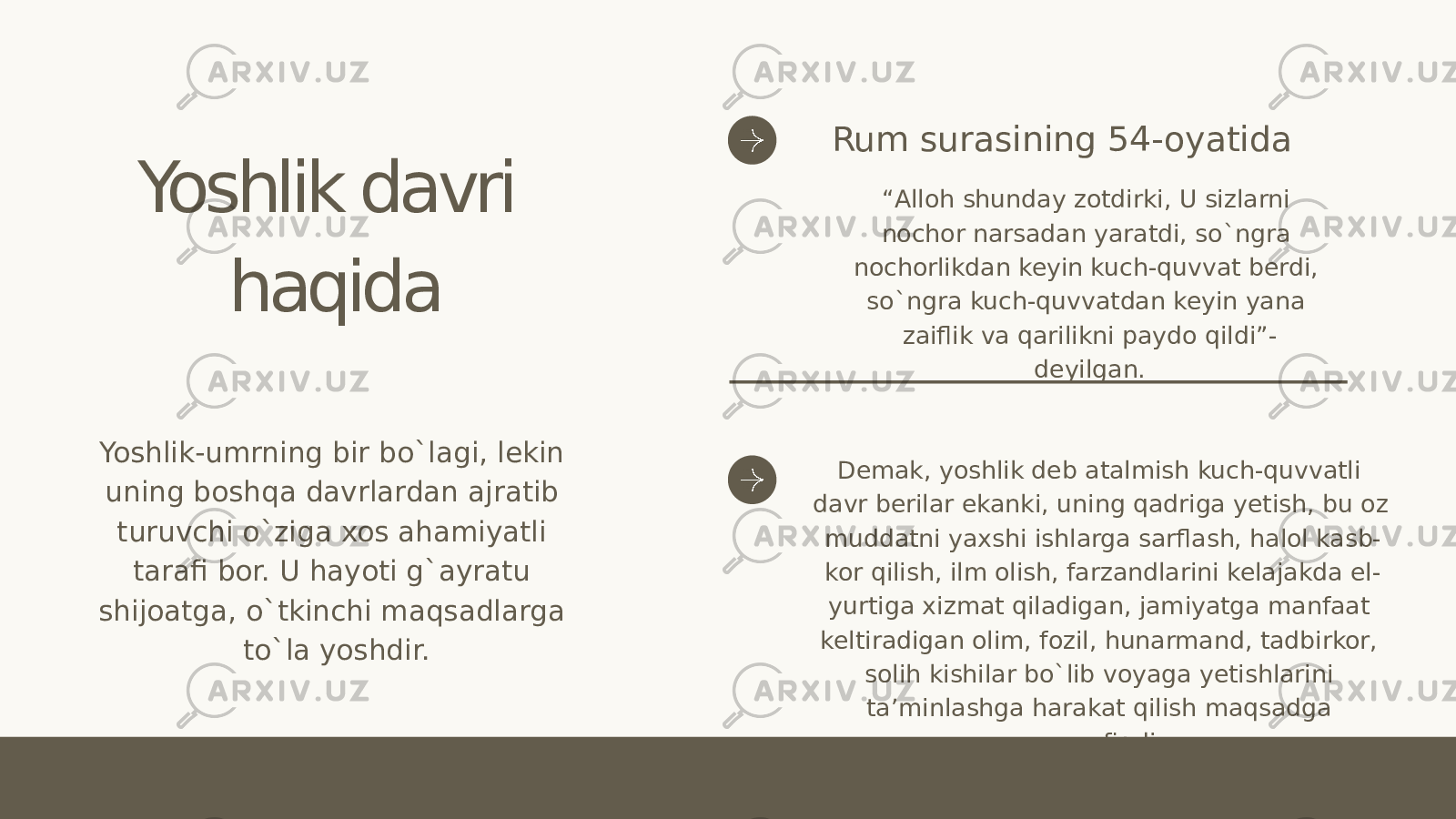 Yoshlik davri haqida Yoshlik-umrning bir bo`lagi, lekin uning boshqa davrlardan ajratib turuvchi o`ziga xos ahamiyatli tarafi bor. U hayoti g`ayratu shijoatga, o`tkinchi maqsadlarga to`la yoshdir. “ Alloh shunday zotdirki, U sizlarni nochor narsadan yaratdi, so`ngra nochorlikdan keyin kuch-quvvat berdi, so`ngra kuch-quvvatdan keyin yana zaiflik va qarilikni paydo qildi”- deyilgan. Demak, yoshlik deb atalmish kuch-quvvatli davr berilar ekanki, uning qadriga yetish, bu oz muddatni yaxshi ishlarga sarflash, halol kasb- kor qilish, ilm olish, farzandlarini kelajakda el- yurtiga xizmat qiladigan, jamiyatga manfaat keltiradigan olim, fozil, hunarmand, tadbirkor, solih kishilar bo`lib voyaga yetishlarini ta’minlashga harakat qilish maqsadga muvofiqdir.Rum surasining 54-oyatida 