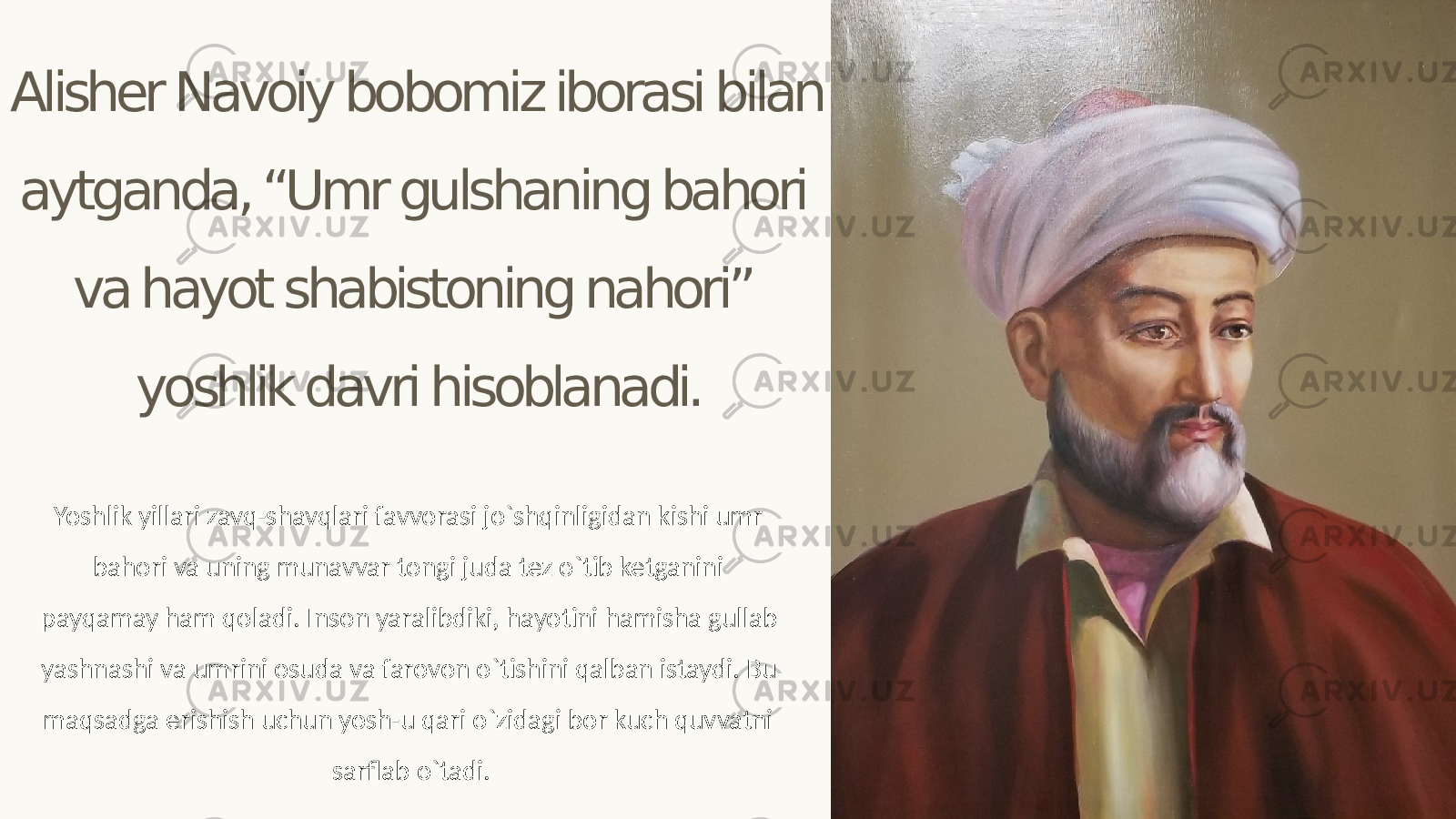 Alisher Navoiy bobomiz iborasi bilan aytganda, “Umr gulshaning bahori va hayot shabistoning nahori” yoshlik davri hisoblanadi. Yoshlik yillari zavq-shavqlari favvorasi jo`shqinligidan kishi umr bahori va uning munavvar tongi juda tez o`tib ketganini payqamay ham qoladi. Inson yaralibdiki, hayotini hamisha gullab yashnashi va umrini osuda va farovon o`tishini qalban istaydi. Bu maqsadga erishish uchun yosh-u qari o`zidagi bor kuch quvvatni sarflab o`tadi. 