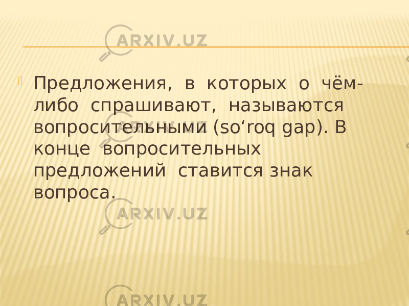  Предложения, в которых о чём- либо спрашивают, называются вопросительными (so‘roq gap). В конце вопросительных предложений ставится знак вопроса. 