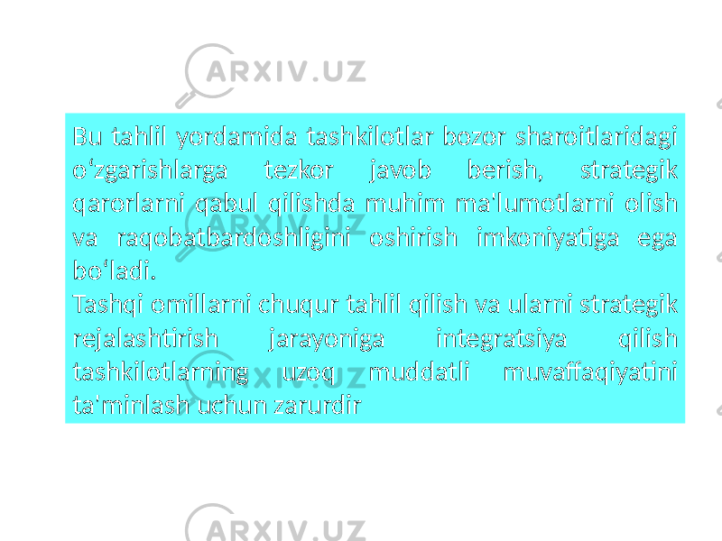 Bu tahlil yordamida tashkilotlar bozor sharoitlaridagi o‘zgarishlarga tezkor javob berish, strategik qarorlarni qabul qilishda muhim ma&#39;lumotlarni olish va raqobatbardoshligini oshirish imkoniyatiga ega bo‘ladi. Tashqi omillarni chuqur tahlil qilish va ularni strategik rejalashtirish jarayoniga integratsiya qilish tashkilotlarning uzoq muddatli muvaffaqiyatini ta&#39;minlash uchun zarurdir 