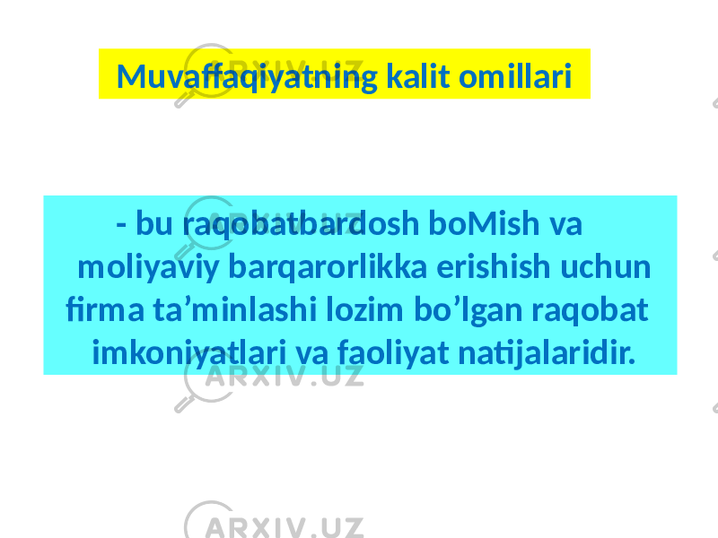  - bu raqobatbardosh boMish va moliyaviy barqarorlikka erishish uchun firma ta’minlashi lozim bo’lgan raqobat imkoniyatlari va faoliyat natijalaridir. Muvaffaqiyatning kalit omillari 