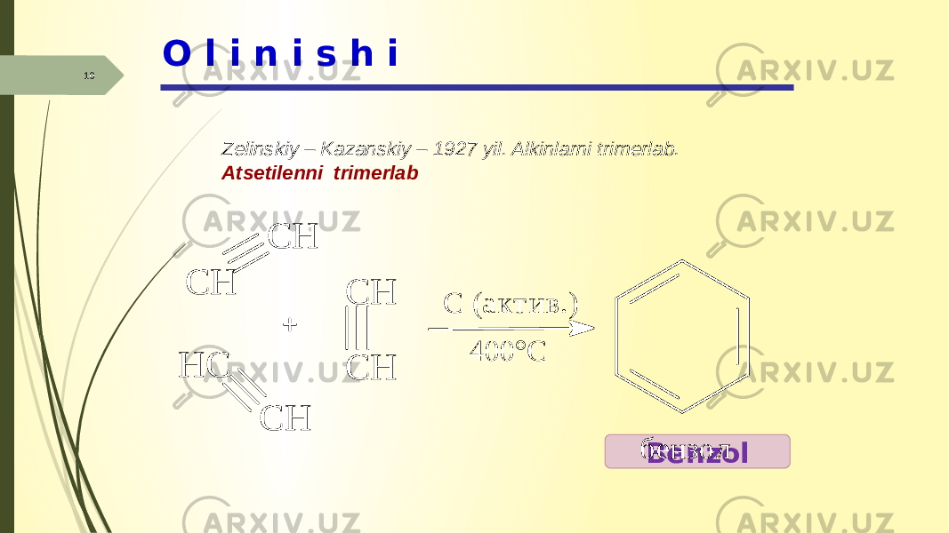 10 O l i n i s h i Zelinskiy – Kazanskiy – 1927 yil. Alkinlarni trimerlab. Atsetilenni trimerlab BenzolC H C H C H C H H C C H C ( а к т и в .) 4 0 0 ° С б е н з о л 