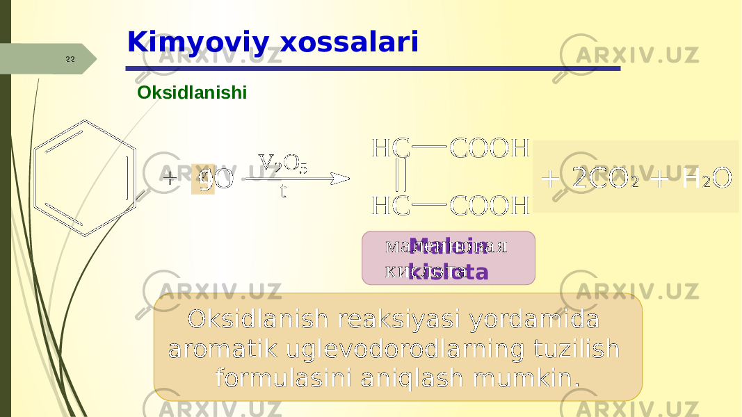 22 OksidlanishiKimyoviy xossalari + 2CO 2 + H 2 O 9 Oksidlanish reaksiyasi yordamida aromatik uglevodorodlarning tuzilish formulasini aniqlash mumkin. Malein kislota+ 4 O V 2 O 5 t H C H C C O O H C O O H м а л е и н о в а я к и с л о т а 