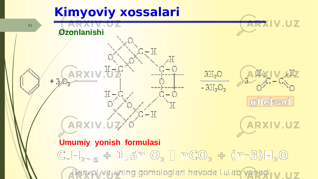 25 OzonlanishiKimyoviy xossalari glioksal Umumiy yonish formulasi C n H 2n-6 + 1,5n O 2  nCO 2 + (n-3)H 2 O Benzol va uning gomologlari havoda tutab yonadi.+ 3 O 3 H – C O C – H O O C – O C – O O H H H – C C – H O O O 3H 2O - 3H 2O 2 C – C O O H H 3 + 3 O 3 H – C O C – H O O C – O C – O O H H H – C C – H O O O H – C O C – H O O C – O C – O O H H H – C C – H O O O H – C O C – H O O C – O C – O O H H H – C C – H O O O 3H 2O - 3H 2O 2 C – C O O H H C – C O O H H 3 