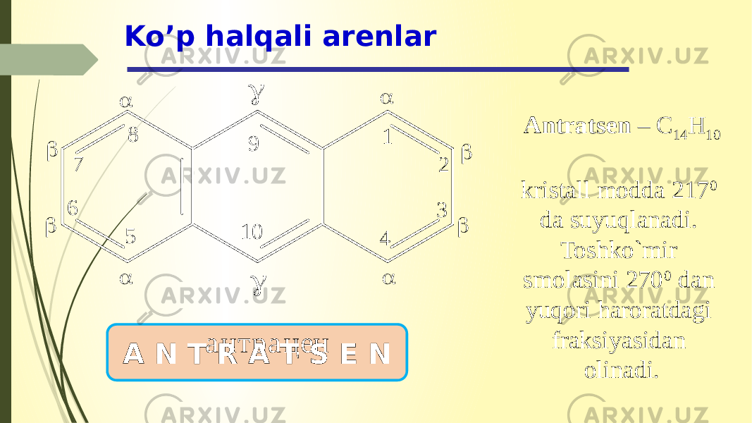 Ko’p halqali arenlar A N T R A T S E N Antratsen – C 14 H 10 kristall modda 217 0 da suyuqlanadi. Toshko`mir smolasini 270 0 dan yuqori haroratdagi fraksiyasidan olinadi.1 2 3 456 7 8       9 1 0  а н т р а ц е н 