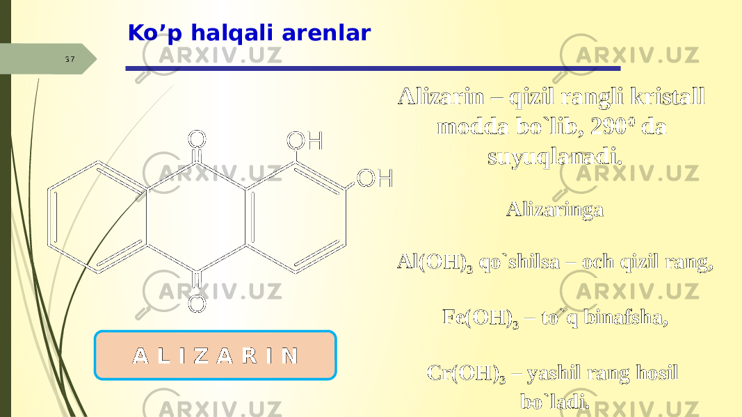 37 A L I Z A R I NKo’p halqali arenlar Alizarin – qizil rangli kristall modda bo`lib, 290 0 da suyuqlanadi. Alizaringa Al(OH) 3 qo`shilsa – och qizil rang, Fe(OH) 3 – to`q binafsha, Cr(OH) 3 – yashil rang hosil bo`ladi.O O O H O H 