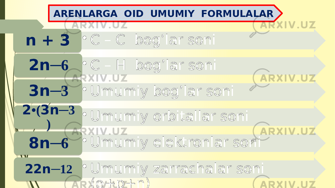 • C – C bog’lar soni n + 3 • C – H bog’lar soni 2n ─6 • Umumiy bog’lar soni 3n ─3 • Umumiy elektronlar soni 8n ─6 • Umumiy zarrachalar soni (e+p+n)22n ─12 • Umumiy orbitallar soni2 •( 3n ─3 ) ARENLARGA OID UMUMIY FORMULALAR 0D07 0C0D 1716 060D 1718 0F0D 1716 0C 17 0C 1A 06 17 1C 