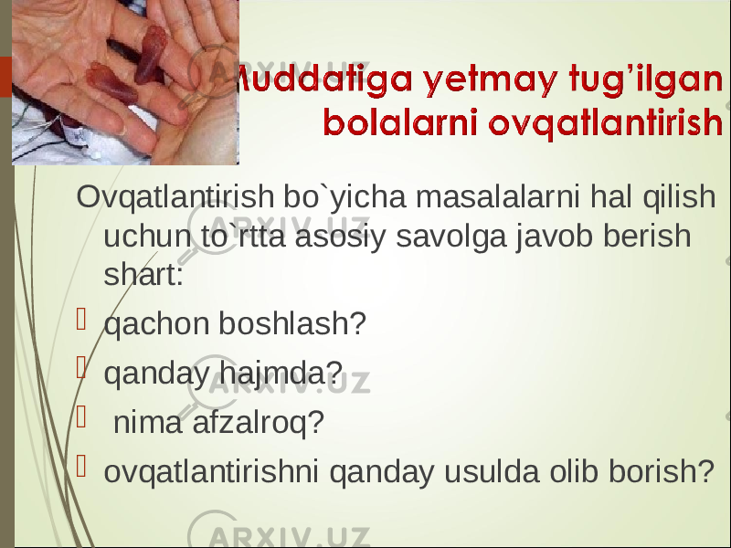 Ovqatlantirish bo`yicha masalalarni hal qilish uchun to`rtta asosiy savolga javob berish shart:  qachon boshlash ?  qanday hajmda ?  nima afzalroq ?  ovqatlantirishni qanday usulda olib borish ? 