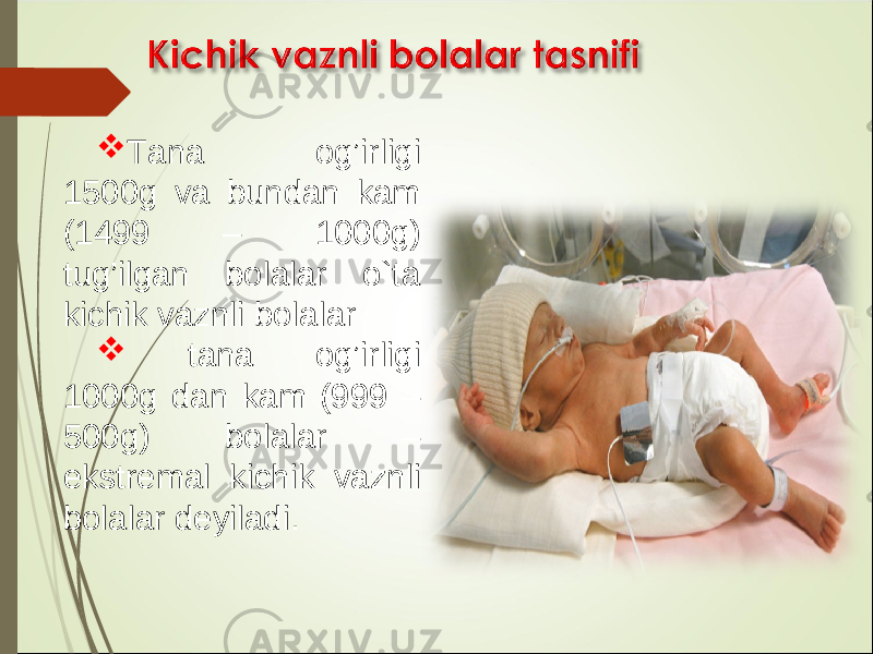  Tana og’irligi 1500g va bundan kam (1499 – 1000g) tug’ilgan bolalar o`ta kichik vaznli bolalar  tana og’irligi 1000g dan kam (999 – 500g) bolalar – ekstremal kichik vaznli bolalar deyiladi. 