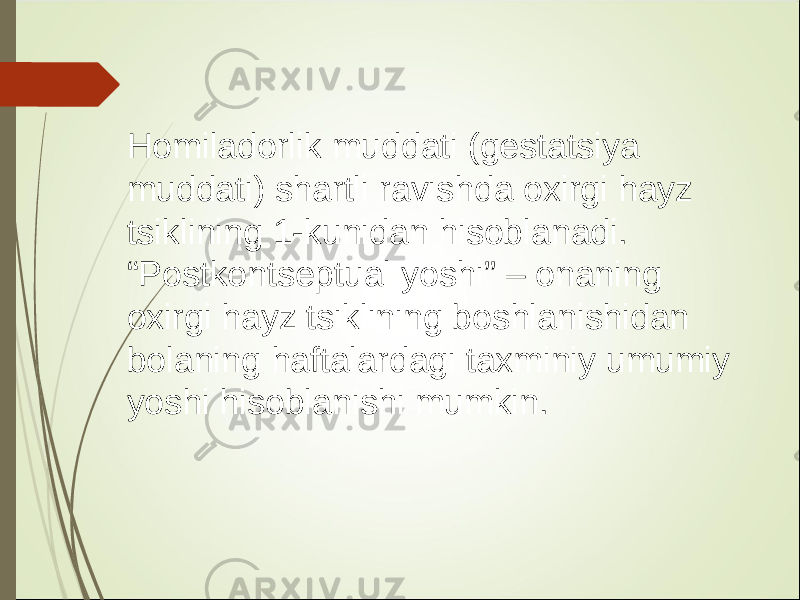 Homiladorlik muddati (gestatsiya muddati) shartli ravishda oxirgi hayz tsiklining 1-kunidan hisoblanadi. “Postkontseptual yoshi” – onaning oxirgi hayz tsiklining boshlanishidan bolaning haftalardagi taxminiy umumiy yoshi hisoblanishi mumkin. 