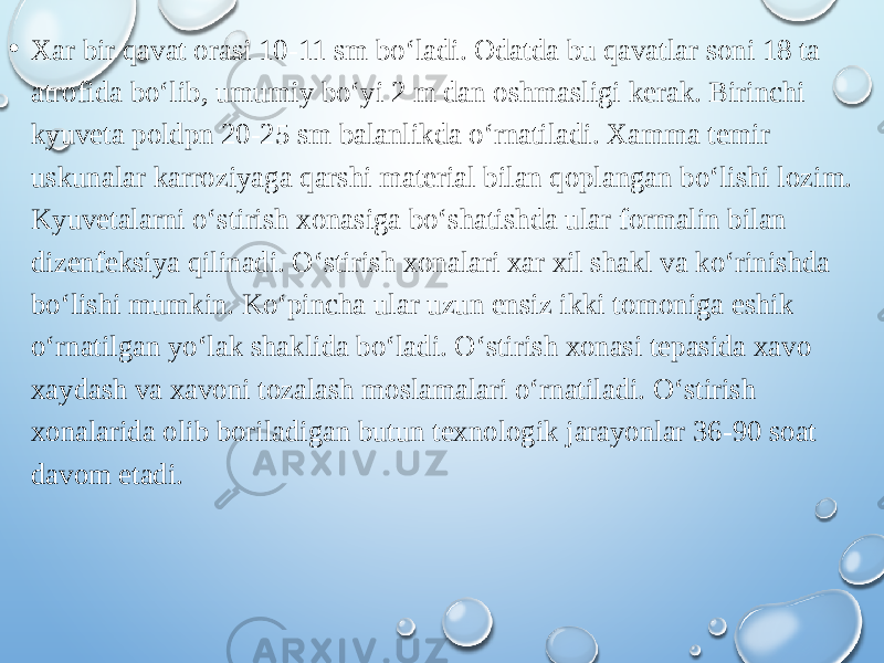 • Xar bir qavat orasi 10-11 sm bo‘ladi. Odatda bu qavatlar soni 18 ta atrofida bo‘lib, umumiy bo‘yi 2 m dan oshmasligi kerak. Birinchi kyuveta poldpn 20-25 sm balanlikda o‘rnatiladi. Xamma temir uskunalar karroziyaga qarshi material bilan qoplangan bo‘lishi lozim. Kyuvetalarni o‘stirish xonasiga bo‘shatishda ular formalin bilan dizenfeksiya qilinadi. O‘stirish xonalari xar xil shakl va ko‘rinishda bo‘lishi mumkin. Ko‘pincha ular uzun ensiz ikki tomoniga eshik o‘rnatilgan yo‘lak shaklida bo‘ladi. O‘stirish xonasi tepasida xavo xaydash va xavoni tozalash moslamalari o‘rnatiladi. O‘stirish xonalarida olib boriladigan butun texnologik jarayonlar 36-90 soat davom etadi. 