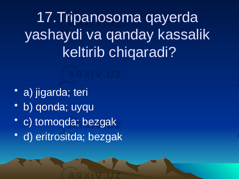 17.Tripanosoma qayerda yashaydi va qanday kassalik keltirib chiqaradi? • a) jigarda; teri • b) qonda; uyqu • c) tomoqda; bezgak • d) eritrositda; bezgak 