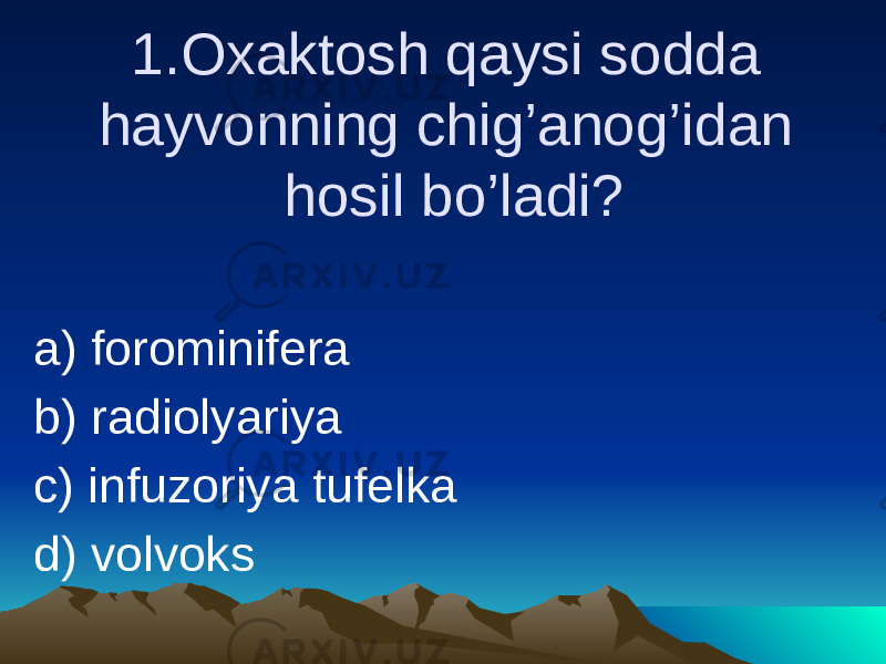 1.Oxaktosh qaysi sodda hayvonning chig’anog’idan hosil bo’ladi? a) forominifera b) radiolyariya c) infuzoriya tufelka d) volvoks 