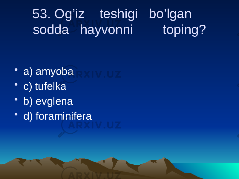 53. Og’iz teshigi bo’lgan sodda hayvonni toping? • a) amyoba • c) tufelka • b) evglena • d) foraminifera 