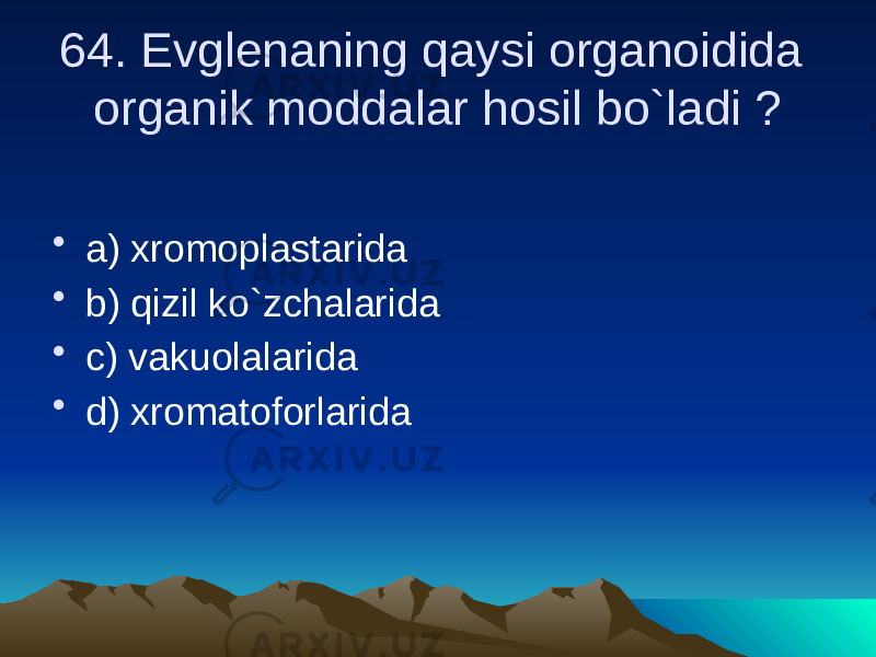 64. Evglenaning qaysi organoidida organik moddalar hosil bo`ladi ? • a) xromoplastarida • b) qizil ko`zchalarida • c) vakuolalarida • d) xromatoforlarida 