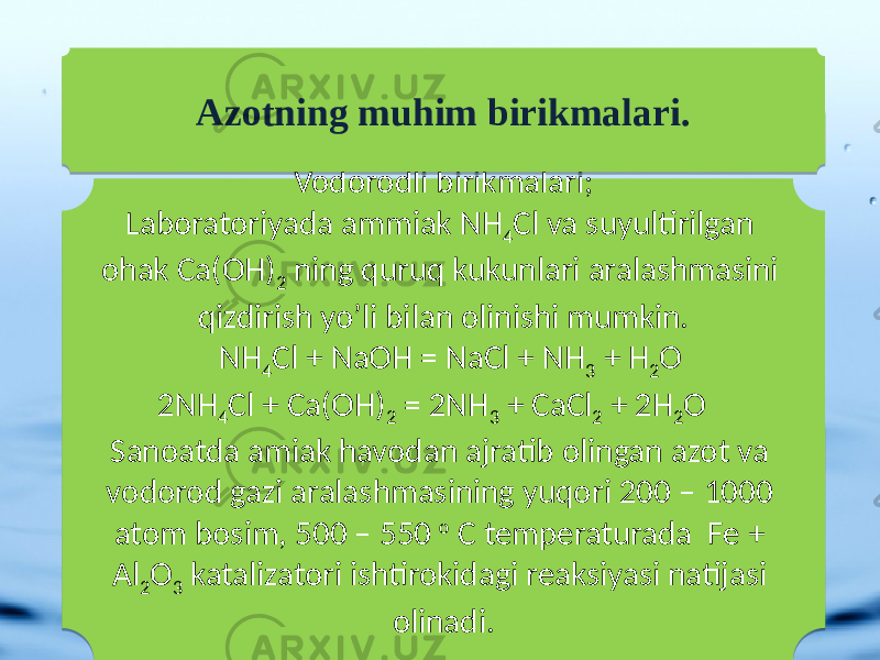 Vodorodli birikmalari; Laboratoriyada ammiak NH 4 Cl va suyultirilgan ohak Ca(OH) 2 ning quruq kukunlari aralashmasini qizdirish yo’li bilan olinishi mumkin. NH 4 Cl + NaOH = NaCl + NH 3 + H 2 O 2NH 4 Cl + Ca(OH) 2 = 2NH 3 + CaCl 2 + 2H 2 O Sanoatda amiak havodan ajratib olingan azot va vodorod gazi aralashmasining yuqori 200 – 1000 atom bosim, 500 – 550 o C temperaturada Fe + Al 2 O 3 katalizatori ishtirokidagi reaksiyasi natijasi olinadi. Azotning muhim birikmalari.11 410C1E 37 44 05 25 07 21 07 17 37 44 27 07 25 36 2517 37 44 25 07 27 07 25 07 25 36 1D 06 0C 05 07 1C09 25 36 27 07 05 0516 