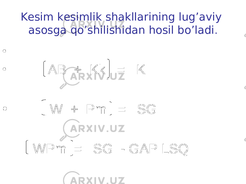 Kesim kesimlik shakllarining lug’aviy asosga qo’shilishidan hosil bo’ladi . • • AB + Kk = K • W + Pm = SG WPm = SG - GAP LSQ 