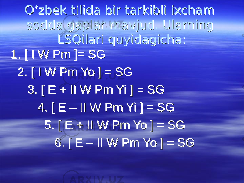 O’zbek tilida bir tarkibli ixcham O’zbek tilida bir tarkibli ixcham sodda gaplar mavjud. Ularning sodda gaplar mavjud. Ularning LSQilari quyidagichaLSQilari quyidagicha :: 1. [ I W Pm ]= SG1. [ I W Pm ]= SG 2. [ I W Pm Yo ] = SG2. [ I W Pm Yo ] = SG 3. [ E + II W Pm Yi ] = SG3. [ E + II W Pm Yi ] = SG 4. [ E – II W Pm Yi ] = SG4. [ E – II W Pm Yi ] = SG 5. [ E + II W Pm Yo ] = SG5. [ E + II W Pm Yo ] = SG 6. [ E – II W Pm Yo ] = SG6. [ E – II W Pm Yo ] = SG 