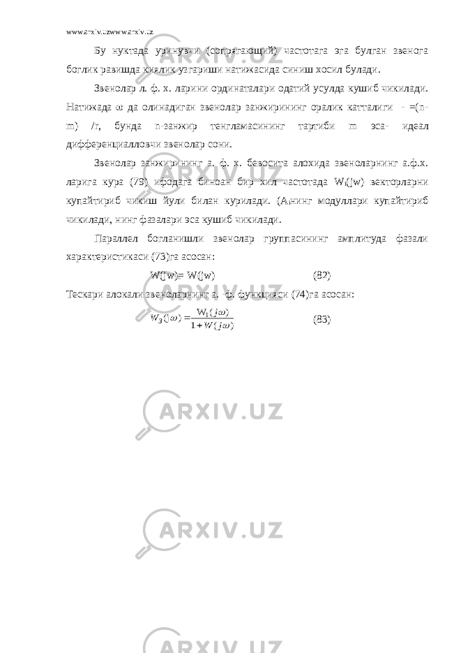 www.arxiv.uzwww.arxiv.uz Бу нуктада уринувчи (сопрягающий) частотага эга булган звенога боглик равишда киялик узгариши натижасида синиш хосил булади. Звенолар л. ф. х. ларини ординаталари одатий усулда кушиб чикилади. Натижада  да олинадиган звенолар занжирининг оралик катталиги - =( n - m ) / r , бунда n -занжир тенгламасининг тартиби m эса- идеал дифференциалловчи звенолар сони. Звенолар занжирининг а. ф. х. бевосита алохида звеноларнинг а.ф.х. ларига кура (79) ифодага биноан бир хил частотада W i ( jw ) векторларни купайтириб чикиш йули билан курилади. ( A i нинг модуллари купайтириб чикилади, нинг фазалари эса кушиб чикилади. Параллел богланишли звенолар группасининг амплитуда фазали характеристикаси (73)га асосан: W ( jw )= W ( jw ) (82) Тескари алокали звеноларнинг а. -ф. функцияси (74)га асосан: ) ( 1 ) ( W ) (j 1    j W j W З   (83) 