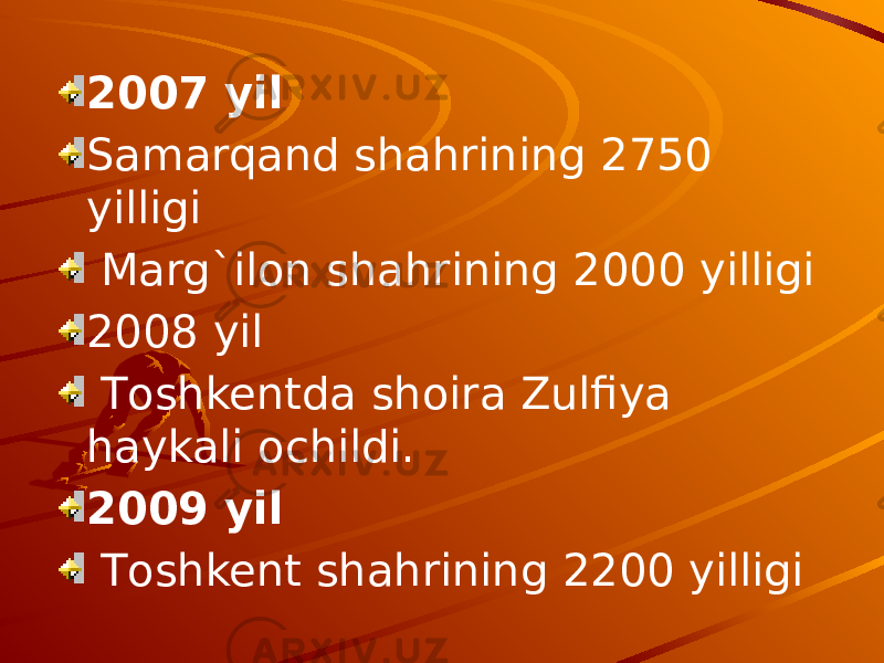 2007 yil Samarqand shahrining 2750 yilligi Marg`ilon shahrining 2000 yilligi 2008 yil Тoshkentda shoira Zulfiya haykali ochildi. 2009 yil Тoshkent shahrining 2200 yilligi 