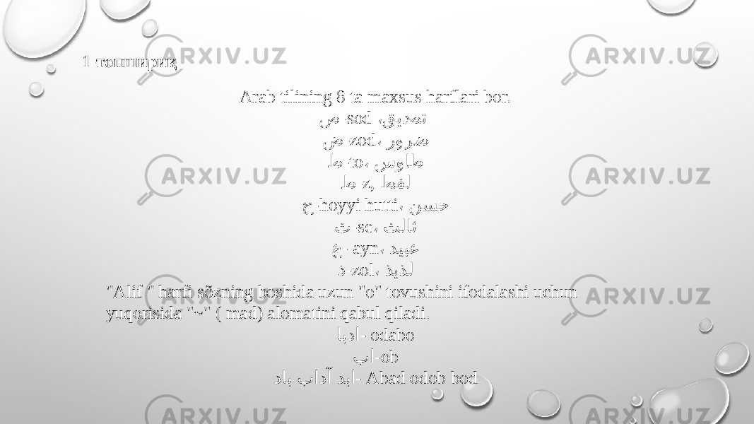 1-топшириқ Arab tilining 8 ta maxsus harflari bor. ص -sod ، قید@صت ض -zod ، رورض ط -to ، سواط ظ -z, طفل ح -hoyyi hutti ، نسح ث -se ، ثلاث ع - ayn ، دیبع ذ -zol ، ذیذل &#34;Alif &#34; harfi sõzning boshida uzun &#34;o&#34; tovushini ifodalashi uchun yuqorisida &#34;~&#34; ( mad) alomatini qabul qiladi. ابدا - odabo با -ob داب بادآ دبا - Abad odob bod 