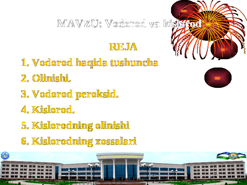 REJA 1. Vodorod haqida tushuncha 2. Olinishi. 3. Vodorod peroksid. 4. Kislorod. 5. Kislorodning olinishi 6. Kislorodning xossalari MAVZU: Vodorod va kislorodMAVZU: Vodorod va kislorod 